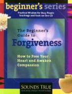 The Beginner's Guide to Forgiveness: Meditations and Practices for Releasing the Past and Opening Your Heart di Jack Kornfield edito da Sounds True