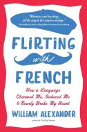 Flirting with French di William Alexander edito da Algonquin Books