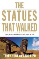 The Statues That Walked: Unraveling the Mystery of Easter Island di Terry Hunt, Carl Lipo edito da COUNTERPOINT PR
