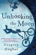 Unhooking the Moon di Gregory Hughes edito da Quercus