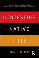 Contesting Native Title: From Controversy to Consensus in the Struggle Over Indigenous Land Rights di David Laurence Ritter edito da Allen & Unwin Academic