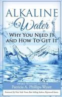 Alkaline Water Book: Why You Need It and How To Get It di Patricia A. Phillips-Wyatt edito da LIGHTNING SOURCE INC