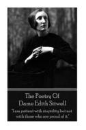 The Poetry of Dame Edith Sitwell: I Am Patient with Stupidity But Not with Those Who Are Proud of It. di Dame Edith Sitwell edito da Portable Poetry