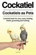 Cockatiel. Cockatiels as Pets. Cockatiel book for care, costs, feeding, health, grooming and training. di Louis Vine edito da LIGHTNING SOURCE INC
