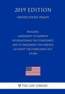 Bulgaria - Agreement to Improve International Tax Compliance and to Implement the Foreign Account Tax Compliance ACT (15 di The Law Library edito da INDEPENDENTLY PUBLISHED