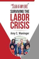 Surviving the Labor Crisis di Amy C. Waninger edito da LIGHTNING SOURCE INC
