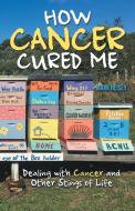 How Cancer Cured Me: Dealing With Cancer di MARK HEISEY edito da Lightning Source Uk Ltd