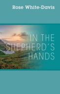 In The Shepherd's Hands di ROSE WHITE-DAVIS edito da Lightning Source Uk Ltd