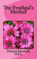 The Prodigal's Mother di Donna Kendall Ofs edito da Createspace Independent Publishing Platform