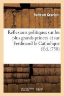 Reflexions Politiques Sur Les Plus Grands Princes Et Particulierement Sur Ferdinand Le Catholique di GRACIAN-B edito da Hachette Livre - BNF