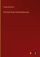 The Sixth Great Oriental Monarchy di George Rawlinson edito da Outlook Verlag