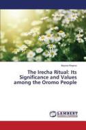 The Irecha Ritual: Its Significance and Values among the Oromo People di Bayissa Negesa edito da LAP Lambert Academic Publishing