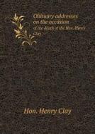 Obituary Addresses On The Occasion Of The Death Of The Hon. Henry Clay di Hon Henry Clay edito da Book On Demand Ltd.