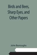 Birds and Bees, Sharp Eyes, and Other Papers di John Burroughs edito da Alpha Editions