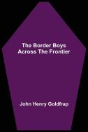 The Border Boys Across the Frontier di John Henry Goldfrap edito da Alpha Editions