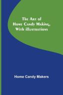 The Art of Home Candy Making, with Illustrations di Home Candy Makers edito da Alpha Editions