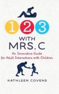1, 2, 3 with Mrs. C: An Innovative Guide for Adult Interactions With Children di Kathleen Covens edito da KOEHLER BOOKS