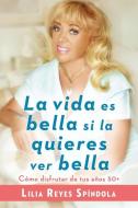 La Vida Es Bella Si la Quieres Ver Bella: Como Disfrutar de Tus Anos 50+ di Lilia Reyes Spindola edito da C A PR