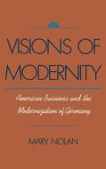 Visions of Modernity: American Business and the Modernization of Germany di Mary Nolan edito da OXFORD UNIV PR