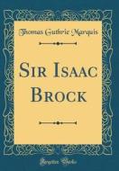 Sir Isaac Brock (Classic Reprint) di Thomas Guthrie Marquis edito da Forgotten Books