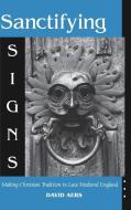 Sanctifying Signs: Making Christian Tradition in Late Medieval England di David Aers edito da UNIV OF NOTRE DAME