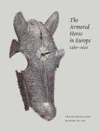 The Armored Horse in Europe, 1480-1620 di Stuart W. Pyhrr, Donald Larocca, Dirk H. Breiding edito da Metropolitan Museum of Art New York