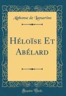 Heloise Et Abelard (Classic Reprint) di Alphonse De Lamartine edito da Forgotten Books