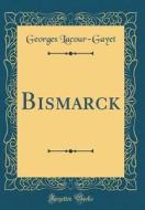 Bismarck (Classic Reprint) di Georges Lacour-Gayet edito da Forgotten Books