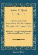 New Mexico and Statehood, and Analysis of Culberson-Stephens Bill: Admission Into the Union Essential to Territory's Material Progress (Classic Reprin di Nathan E. Boyd edito da Forgotten Books