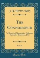 The Connoisseur, Vol. 34: An Illustrated Magazine for Collectors; September-December, 1912 (Classic Reprint) di J. T. Herbert Baily edito da Forgotten Books