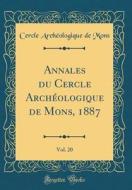 Annales Du Cercle Archeologique de Mons, 1887, Vol. 20 (Classic Reprint) di Cercle Archeologique De Mons edito da Forgotten Books