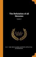The Refutation Of All Heresies; Volume 1 di S D F 1838-1905 Salmond, Antipope Hippolytus, Jh Macmahon edito da Franklin Classics Trade Press