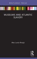 Museums And Atlantic Slavery di Ana Lucia Araujo edito da Taylor & Francis Ltd