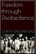 Freedom Through Disobedience di Chitta Ranjan Das edito da BLURB INC