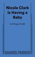 Nicole Clark Is Having a Baby di Morgan Gould edito da SAMUEL FRENCH TRADE