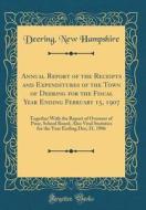 Annual Report of the Receipts and Expenditures of the Town of Deering for the Fiscal Year Ending February 15, 1907: Together with the Report of Overse di Deering New Hampshire edito da Forgotten Books