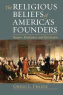The Religious Beliefs of America's Founders: Reason, Revelation, and Revolution di Gregg L. Frazer edito da UNIV PR OF KANSAS