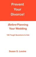 Prevent Your Divorce Before Planning Your Wedding di Susan S. Levine edito da Infinity Publishing.com