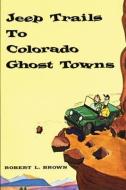 Jeep Trails to Colorado Ghost Towns di Robert L. Brown edito da CAXTON PR