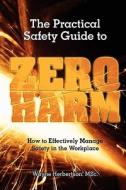 The Practical Safety Guide to Zero Harm: How to Effectively Manage Safety in the Workplace di Wayne G. Herbertson edito da Value Organisation Pty Ltd