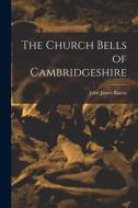 The Church Bells of Cambridgeshire di John James Raven edito da LEGARE STREET PR