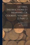 Lettres, Instructions Et Mémoires De Colbert, Volume 2, part 2 di Pierre Clément, Jean Baptiste Colbert, Pierre De Brotonne edito da LEGARE STREET PR
