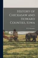 History of Chickasaw and Howard Counties, Iowa di W. E. Alexander edito da LEGARE STREET PR
