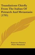 Translations Chiefly from the Italian of Petrarch and Metastasis (1795) di Francesco Petrarca, Pietro Antonio Metastasio edito da Kessinger Publishing