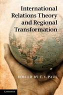 International Relations Theory and Regional Transformation di T. V. Paul edito da Cambridge University Press