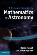 A Student's Guide to the Mathematics of             Astronomy di Daniel Fleisch, Julia Kregenow edito da Cambridge University Press