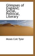 Glimpses Of England; Social, Political, Literary di Moses Coit Tyler edito da Bibliolife