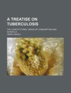 A Treatise on Tuberculosis; The Constitutional Origin of Consumption and Scrofula di Henry Ancell edito da Rarebooksclub.com
