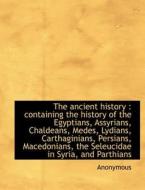 The ancient history : containing the history of the Egyptians, Assyrians, Chaldeans, Medes, Lydians, Carthaginians, Pers di Anonymous edito da BiblioLife