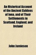An Historical Account Of The Ancient Culdees Of Iona, And Of Their Settlements In Scotland, England, And Ireland di John Jamieson edito da General Books Llc
